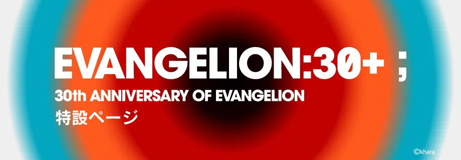 EVANGELION:30+； 30th ANNIVERSARY OF EVANGELION特設ページ